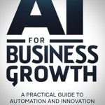 Unlock Your Business Potential: A Must-Read Review of ‘AI for Business Growth – A Practical Guide to Automation and Innovation: Understanding AI and Using AI Tools for Business Growth’ Unlock Your Business Potential: A Must-Read Review of ‘AI for Business Growth – A Practical Guide to Automation and Innovation: Understanding AI and Using AI Tools for Business Growth’