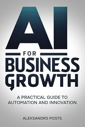 Unlock Your Business Potential: A Must-Read Review of ‘AI for Business Growth – A Practical Guide to Automation and Innovation: Understanding AI and Using AI Tools for Business Growth’