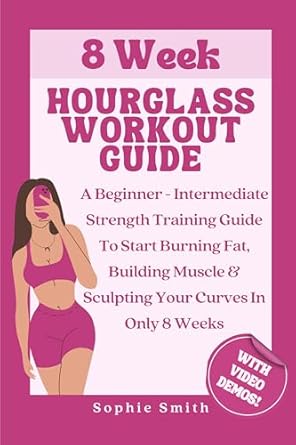 Transform Your Body with This Must-Read Review: 8 Week Hourglass Workout Guide – A Beginner To Intermediate Strength Training Guide To Start Burning Fat, Building Muscle & Sculpting Your Curves In Only 8 Weeks