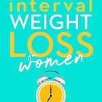 Discover the Secrets to Effective Weight Loss: A Comprehensive Review of ‘Interval Weight Loss for Women: The 6 Key Steps to Weight Loss Success’