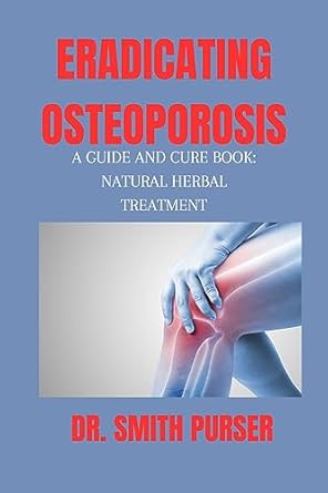 Discover the Ultimate Solution: ERADICATING OSTEOPOROSIS – A Guide and Cure Book for Natural Healing, Diet, and Hormonal Balance in Osteoporosis (Healthy Living-Eating Series)