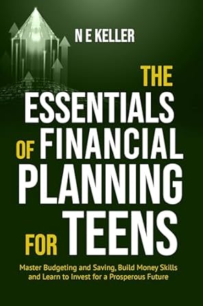 Unlock Your Financial Future: A Comprehensive Review of The Essentials of Financial Planning for Teens: Master Budgeting and Saving, Build Money Skills and Learn to Invest for a Prosperous Future (Essential Skills for Teens)