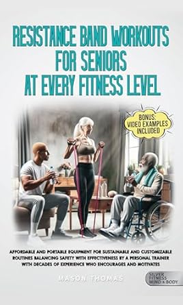 Transform Your Fitness Journey: A Comprehensive Review of ‘Resistance Band Workouts for Seniors at Every Fitness Level: Affordable and Portable Equipment for Sustainable and Customizable Routines That Balance Safety, Health, and Mobility for Life After 60’