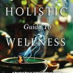 Discover Life-Changing Strategies in Our Review of the Holistic Guide To Wellness: A Practical Plan to Achieve Spiritual Growth, Adopt Healthy Eating Habits, and Manage a Fitness Plan Even If You Have A Hectic Lifestyle
