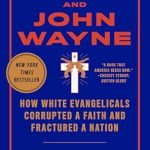 An Eye-Opening Exploration: Jesus and John Wayne: How White Evangelicals Corrupted a Faith and Fractured a Nation
