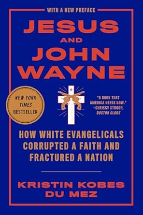 An Eye-Opening Exploration: Jesus and John Wayne: How White Evangelicals Corrupted a Faith and Fractured a Nation