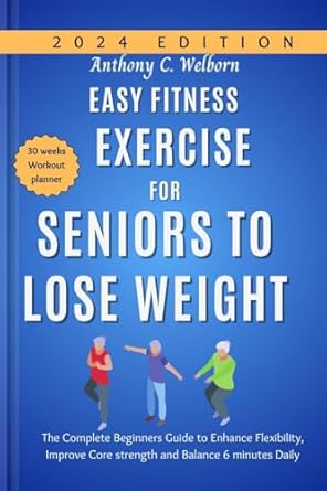 Transform Your Health: A Comprehensive Review of ‘Easy Fitness Exercise for Seniors to Lose Weight: The Complete Beginners Guide to Enhance Flexibility, Improve Core Strength and Balance 6 Minutes Daily’