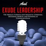 Unlock Your Potential: A Comprehensive Review of ‘How to be Charismatic, Develop Confidence, and Exude Leadership: The Miracle Formula for Magnetic Charisma, Defeating Anxiety, and Winning at Communication Skills for Lasting Relationships (Book 1)’”
