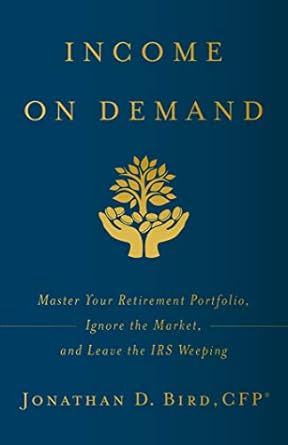 Transform Your Retirement: A Comprehensive Review of ‘Income on Demand: Master Your Retirement Portfolio, Ignore the Market, and Leave the IRS Weeping’