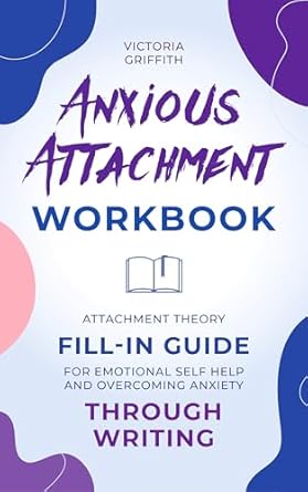 Transform Your Relationships: A Comprehensive Review of the Anxious Attachment Workbook: Attachment Theory Fill-in Guide for Emotional Self Help and Overcoming Anxiety Through Writing