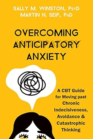 Transform Your Life: A Comprehensive Review of ‘Overcoming Anticipatory Anxiety: A CBT Guide for Moving Past Chronic Indecisiveness, Avoidance, and Catastrophic Thinking’