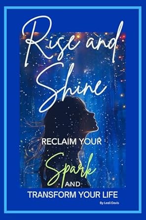 Unlock Your Full Potential with This Inspiring Read: Rise and Shine: Reclaim Your Spark: And Transform Your Life (Mother Nature’s Collection – Life Series Book 1)