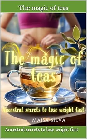 Unlock the Secrets to Rapid Weight Loss: A Comprehensive Review of ‘The Magic of Teas: Ancestral Secrets to Lose Weight Fast’