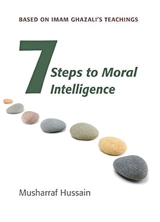 Unlocking Ethical Wisdom: A Comprehensive Review of Seven Steps to Moral Intelligence: Based on Imam Ghazali’s Teachings