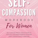 Transform Your Mindset: A Review of the Self-Compassion Workbook for Women: Self-Love and Mental Health Guide to Step into Your Inner Power by Stopping Toxic Thoughts & Self-Sabotage