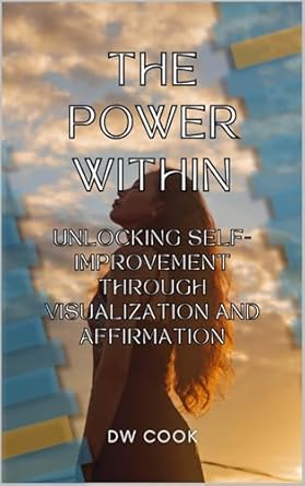 Transform Your Life: A Comprehensive Review of ‘The Power Within: Unlocking Self-Improvement Through Visualization and Affirmation’ – A Complete Beginner’s Guide