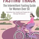 Transform Your Health: A Comprehensive Review of Fasting Track: The Intermittent Fasting Guide for Women Over 50, Revitalize Your Health and Prepare for and Manage Menopause