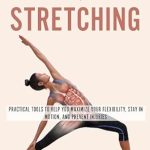 Unlock Your Body’s Potential: A Comprehensive Review of ‘Start With Stretching: Practical Tools to Help You Maximize Your Flexibility, Stay in Motion, and Prevent Injuries’