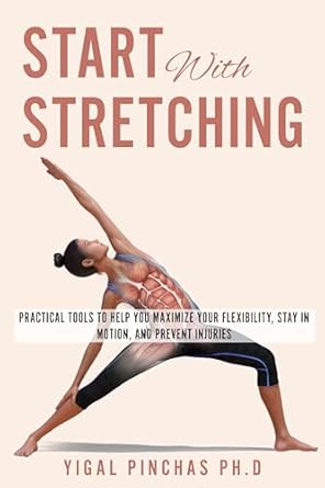 Unlock Your Body’s Potential: A Comprehensive Review of ‘Start With Stretching: Practical Tools to Help You Maximize Your Flexibility, Stay in Motion, and Prevent Injuries’