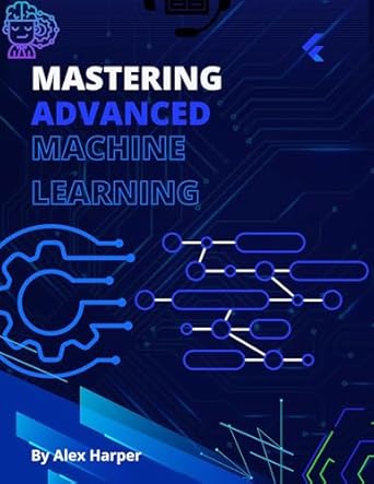 Essential Insights: Mastering Advanced Machine Learning: Deep Dive into Models, Optimization, and Real-World Applications