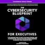 Essential Read for Leaders: The Cybersecurity Blueprint for Executives – A No-Nonsense Guide to What To Do When Attacked, How To Mitigate Risk, and Make Smarter Business Decisions To Enhance Your Leadership Impact