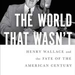 Discover the Untold Story of Visionary Leadership in ‘The World That Wasn’t: Henry Wallace and the Fate of the American Century’ – A Must-Read Review!