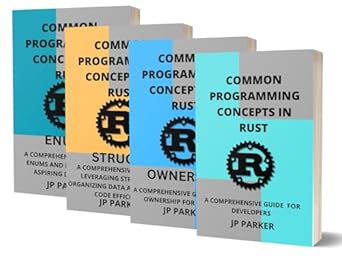 Unlock the Power of Rust: A Comprehensive Review of COMMON PROGRAMMING CONCEPTS – RUST OWNERSHIP, STRUCTS, RUST ENUMS: A COMPREHENSIVE GUIDE TO VARIABLES, DATA TYPES, FUNCTIONS, COMMENTS, AND CONTROL FLOW FOR ASPIRING DEVELOPERS – 4 BOOKS IN 1