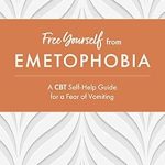 Transform Your Life: A Comprehensive Review of ‘Free Yourself from Emetophobia: A CBT Self-Help Guide for a Fear of Vomiting’