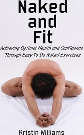 Unlock Your Potential: A Comprehensive Review of ‘Naked and Fit: Achieving Optimal Health and Confidence Through Easy-To-Do Naked Exercises (Getting Naked Book 27)’