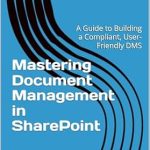 Unveiling the Secrets: A Must-Read Review of ‘Mastering Document Management in SharePoint: A Guide to Building a Compliant, User-Friendly DMS (Mastering M365 Automation and Efficiency)’ Unveiling the Secrets: A Must-Read Review of ‘Mastering Document Management in SharePoint: A Guide to Building a Compliant, User-Friendly DMS (Mastering M365 Automation and Efficiency)’