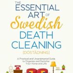 Discover the Life-Changing Benefits: The Essential Art of Swedish Death Cleaning – A Practical and Unsentimental Guide to Organize and Declutter Your Home and Life