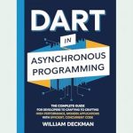 Unlock the Secrets of Asynchronous Excellence: A Comprehensive Review of ‘Dart in Asynchronous Programming: The Complete Guide for Developers to Crafting High-Performance, Modern Applications with Efficient, Concurrent Code’