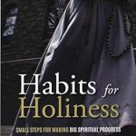 Transform Your Spiritual Journey: A Must-Read Review of ‘Habits for Holiness: Small Steps for Making Big Spiritual Progress’