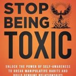 Transform Your Relationships: A Comprehensive Review of How to Stop Being Toxic: Unlock the Power of Self-Awareness to Break Manipulative Habits and Build Genuine Relationships