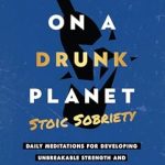 Transform Your Recovery Journey: A Review of Sober On A Drunk Planet: Stoic Sobriety. Daily Meditations For Developing Unbreakable Strength And Resilience In Alcohol Recovery (Quitting Alcohol Series Book 2)