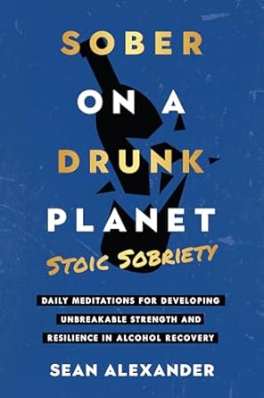 Transform Your Recovery Journey: A Review of Sober On A Drunk Planet: Stoic Sobriety. Daily Meditations For Developing Unbreakable Strength And Resilience In Alcohol Recovery (Quitting Alcohol Series Book 2)