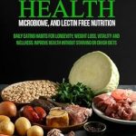 Unlock the Secrets to Wellness: A Comprehensive Review of ‘GUT HEALTH, MICROBIOME, AND LECTIN FREE NUTRITION: DAILY EATING HABITS FOR LONGEVITY, WEIGHT LOSS, VITALITY AND WELLNESS. IMPROVE HEALTH WITHOUT STARVING OR CRASH DIETS’