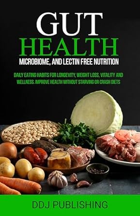 Unlock the Secrets to Wellness: A Comprehensive Review of ‘GUT HEALTH, MICROBIOME, AND LECTIN FREE NUTRITION: DAILY EATING HABITS FOR LONGEVITY, WEIGHT LOSS, VITALITY AND WELLNESS. IMPROVE HEALTH WITHOUT STARVING OR CRASH DIETS’