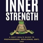Transform Your Life with Insights from a Navy SEAL: Unleashing Inner Strength – A Navy SEAL’s Guide to Preparedness, Resilience, Grit, and Compassion Through Mindfulness