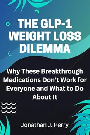 Discover the Truth: A Comprehensive Review of The GLP-1 Weight Loss Dilemma: Why These Breakthrough Medications Don’t Work for Everyone and What to Do About It