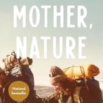 Unforgettable Journey of Growth and Discovery: Mother, Nature: A 5,000-Mile Journey to Discover if a Mother and Son Can Survive Their Differences