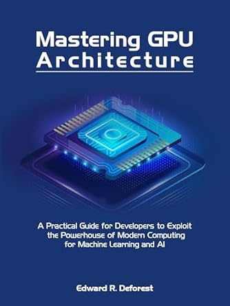 Unlocking the Future of AI: A Comprehensive Review of ‘Mastering GPU Architecture: A Practical Guide for Developers to Exploit the Powerhouse of Modern Computing for Machine Learning and AI’