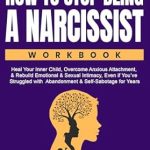 Transform Your Relationships: A Comprehensive Review of ‘The How to Stop Being a Narcissist Workbook: Heal Your Inner Child, Overcome Anxious Attachment, & Rebuild Emotional & Sexual Intimacy Even if You’ve Struggled … Healing and Transformation Series Book 2’