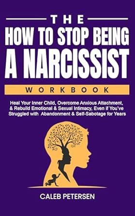Transform Your Relationships: A Comprehensive Review of ‘The How to Stop Being a Narcissist Workbook: Heal Your Inner Child, Overcome Anxious Attachment, & Rebuild Emotional & Sexual Intimacy Even if You’ve Struggled … Healing and Transformation Series Book 2’