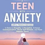 Unlocking Peace of Mind: A Comprehensive Review of ‘Parenting a Teen with Anxiety: Simple Proven Strategies to Balance Empathy & Discipline, Enhance Communication, Boost Self-Esteem, and Raise Happier Teens’