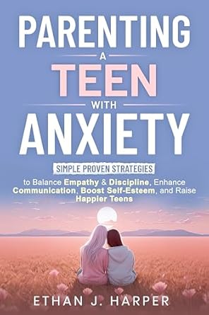Unlocking Peace of Mind: A Comprehensive Review of ‘Parenting a Teen with Anxiety: Simple Proven Strategies to Balance Empathy & Discipline, Enhance Communication, Boost Self-Esteem, and Raise Happier Teens’