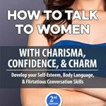 Unlock the Secrets of Attraction: A Comprehensive Review of ‘How to Talk to Women with Charisma, Confidence & Charm: Develop your Self-Esteem, Body Language, and Flirtatious Conversation Skills’ Unlock the Secrets of Attraction: A Comprehensive Review of ‘How to Talk to Women with Charisma, Confidence & Charm: Develop your Self-Esteem, Body Language, and Flirtatious Conversation Skills’