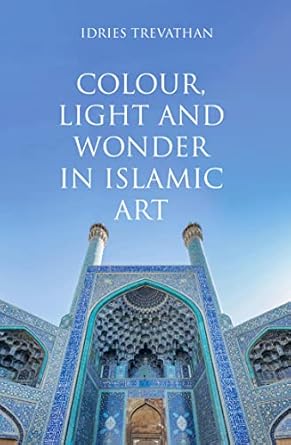 An Enchanting Exploration: Colour, Light and Wonder in Islamic Art – A Must-Read for Art Enthusiasts!