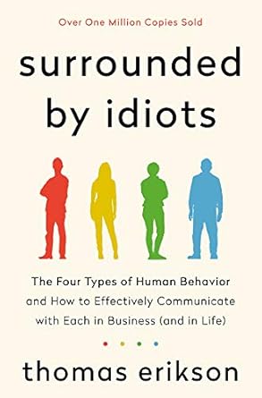 Must-Read Insights: Surrounded by Idiots: The Four Types of Human Behavior and How to Effectively Communicate with Each in Business (and in Life) (The Surrounded by Idiots Series)