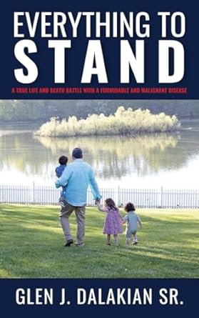 An Inspiring Journey of Resilience: Everything to Stand: A True Life and Death Battle with a Formidable and Malignant Disease
